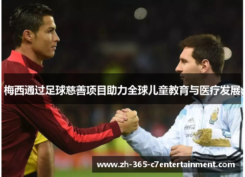 梅西通过足球慈善项目助力全球儿童教育与医疗发展