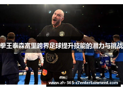 拳王泰森富里跨界足球提升技能的潜力与挑战