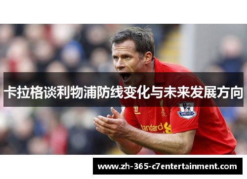 卡拉格谈利物浦防线变化与未来发展方向