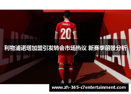 利物浦诺塔加盟引发转会市场热议 新赛季前景分析