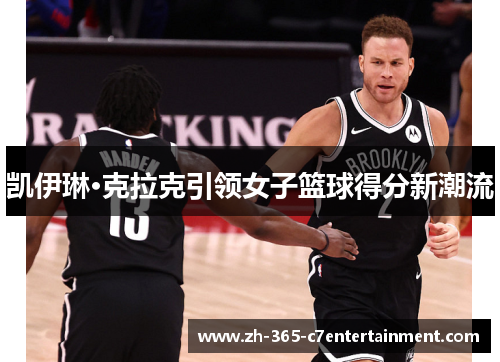 凯伊琳·克拉克引领女子篮球得分新潮流