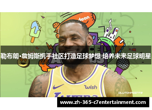 勒布朗·詹姆斯携手社区打造足球梦想 培养未来足球明星