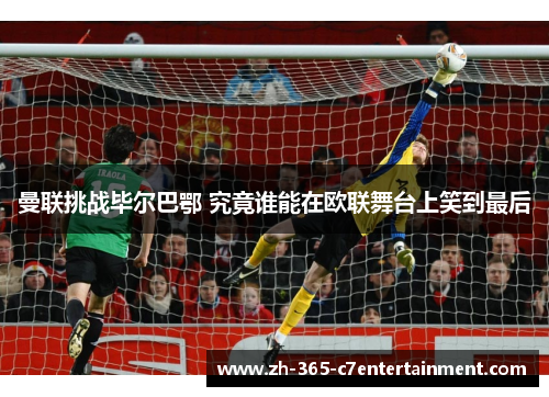 曼联挑战毕尔巴鄂 究竟谁能在欧联舞台上笑到最后